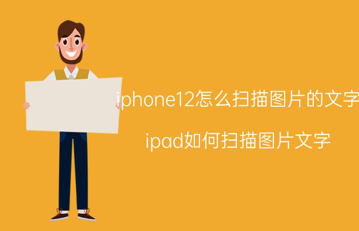 iphone12怎么扫描图片的文字 ipad如何扫描图片文字？